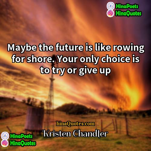 Kristen Chandler Quotes | Maybe the future is like rowing for